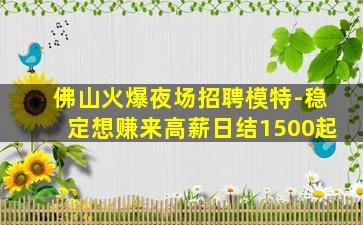佛山火爆夜场招聘模特-稳定想赚来高薪日结1500起